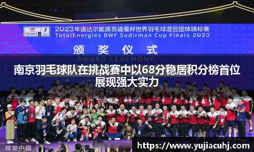 南京羽毛球队在挑战赛中以68分稳居积分榜首位展现强大实力