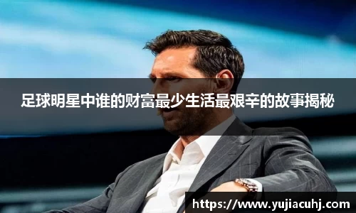 足球明星中谁的财富最少生活最艰辛的故事揭秘